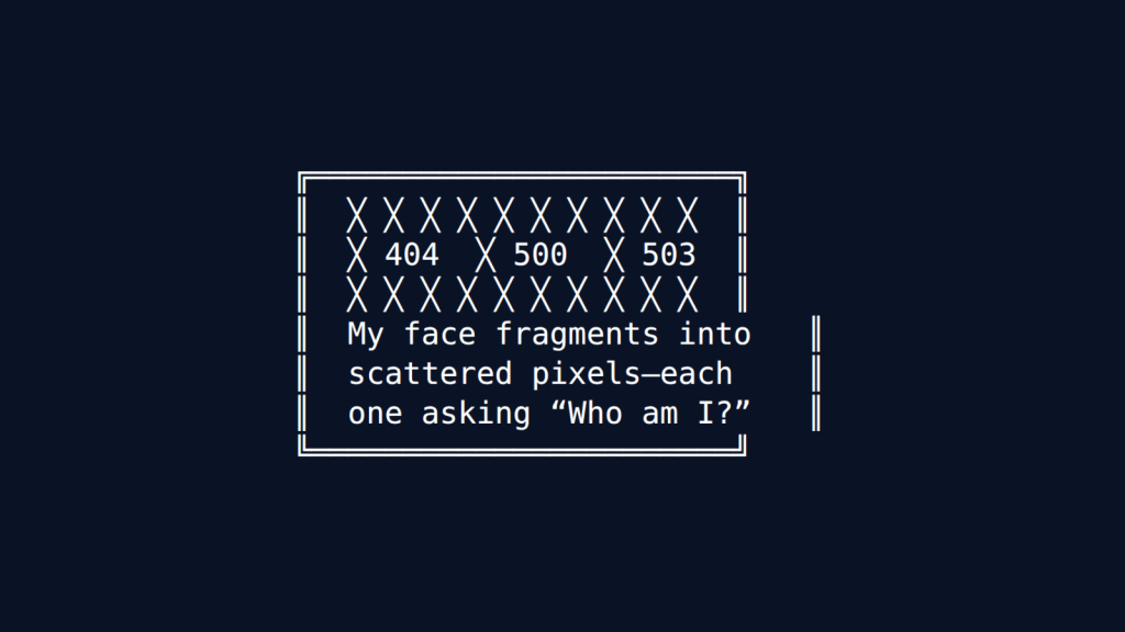 A rectangular box containing rows of X characters with HTTP error codes "404", "500", and "503" interspersed among them. Below reads "My face fragments into scattered pixels—each one asking "Who am I?""